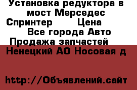 Установка редуктора в мост Мерседес Спринтер 906 › Цена ­ 99 000 - Все города Авто » Продажа запчастей   . Ненецкий АО,Носовая д.